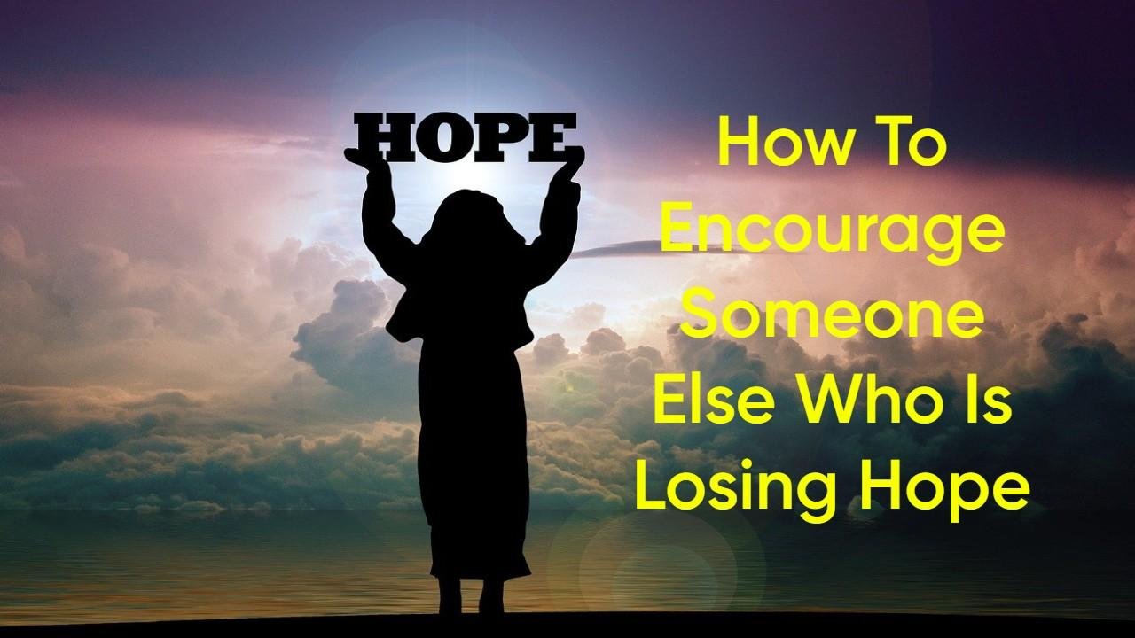 How to Encourage Someone Else Who Is Losing Hope