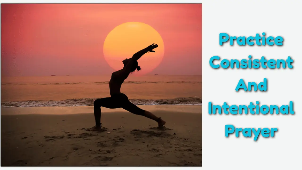 Practice Consistent and Intentional Prayer