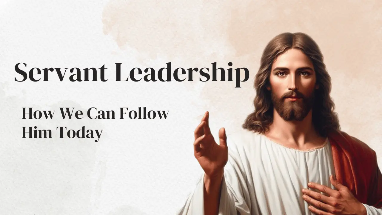 7 Ways Jesus Modelled Servant Leadership and How We Can Follow Him Today